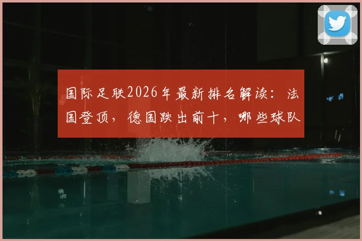 国际足联2026年最新排名解读:法国登顶,德国跌出前十,哪些球队迎来重大变动?