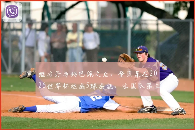 继方丹与姆巴佩之后，登贝莱在2026世界杯达成5球成就，法国队第三人身份解析