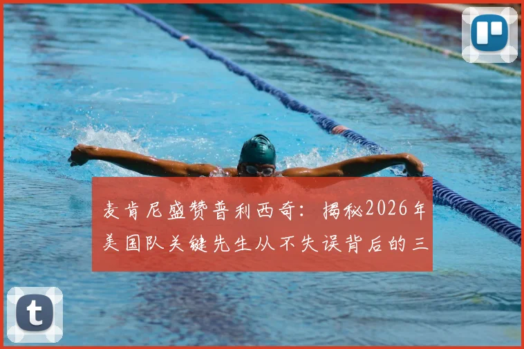 麦肯尼盛赞普利西奇：揭秘2026年美国队关键先生从不失误背后的三个原因，以及对他未来的期许