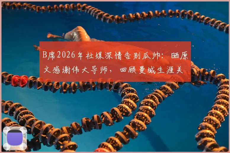 B席2026年社媒深情告别瓜帅：晒原文感谢伟大导师，回顾曼城生涯关键战与高光时刻