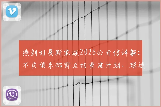 热刺刘易斯家族2026公开信详解：不卖俱乐部背后的重建计划、球迷反应与未来转会策略