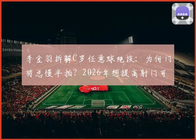 李金羽拆解C罗任意球绝技:为何门将总慢半拍?2026年想提高射门可学这两点