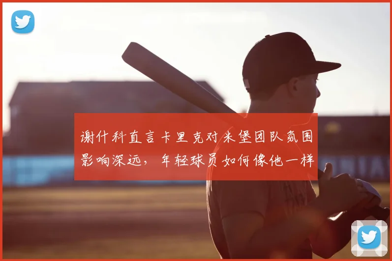 谢什科直言卡里克对米堡团队氛围影响深远，年轻球员如何像他一样屏蔽外界噪音专注2026赛季