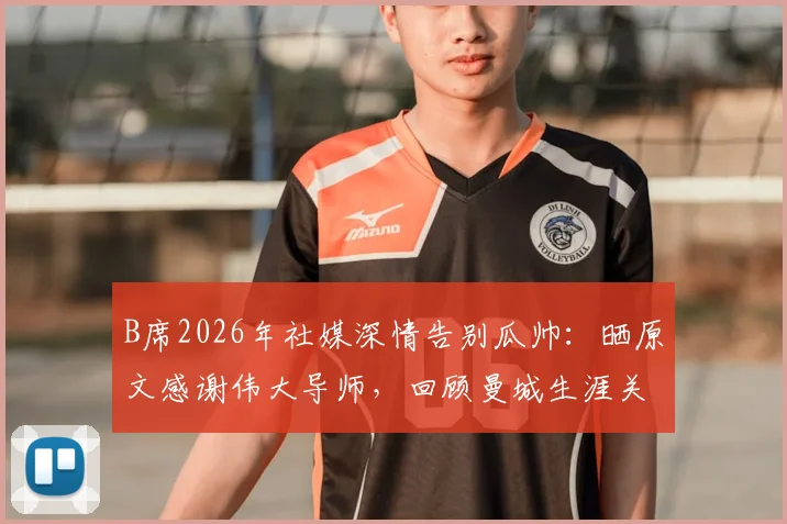 B席2026年社媒深情告别瓜帅:晒原文感谢伟大导师,回顾曼城生涯关键战与高光时刻