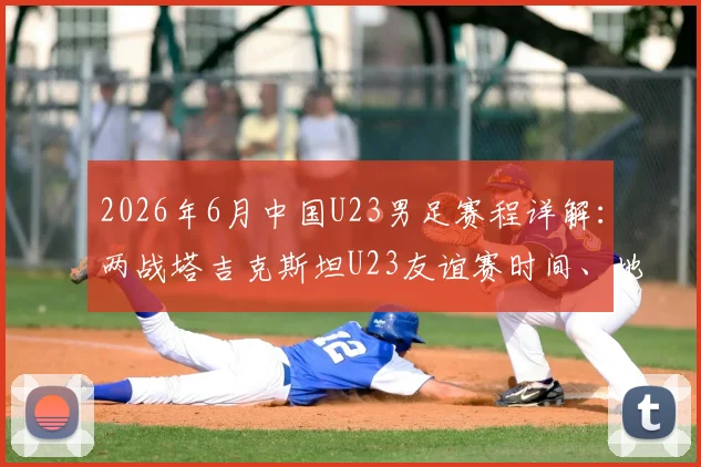 2026年6月中国U23男足赛程详解：两战塔吉克斯坦U23友谊赛时间、地点及对手实力分析，附最新名单预测