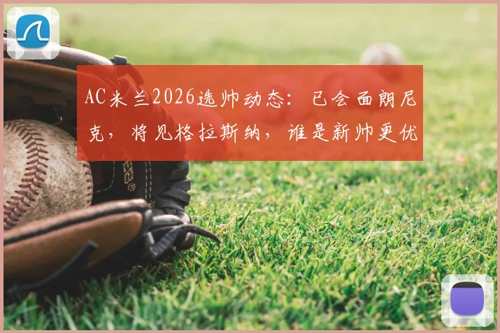 AC米兰2026选帅动态:已会面朗尼克,将见格拉斯纳,谁是新帅更优解?