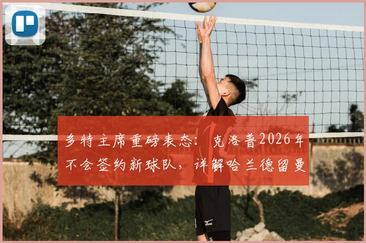 多特主席重磅表态:克洛普2026年不会签约新球队,详解哈兰德留曼城关键原因与未来去向