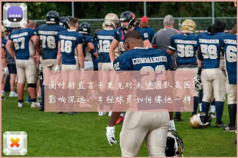 谢什科直言卡里克对米堡团队氛围影响深远，年轻球员如何像他一样屏蔽外界噪音专注2026赛季