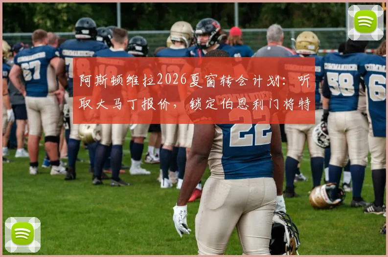 阿斯顿维拉2026夏窗转会计划：听取大马丁报价，锁定伯恩利门将特拉福德为替代人选