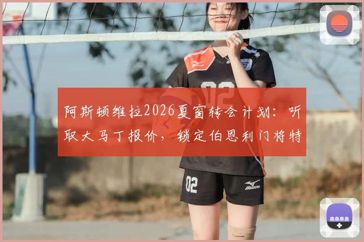 阿斯顿维拉2026夏窗转会计划:听取大马丁报价,锁定伯恩利门将特拉福德为替代人选