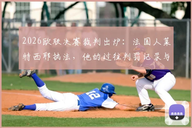 2026欧联决赛裁判出炉:法国人莱特西耶执法,他的过往判罚记录与关键争议点解读