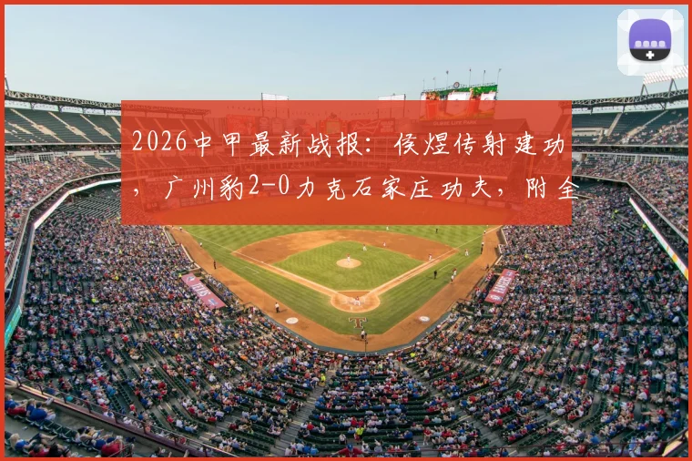 2026中甲最新战报：侯煜传射建功，广州豹2-0力克石家庄功夫，附全场集锦回顾与积分榜变动分析