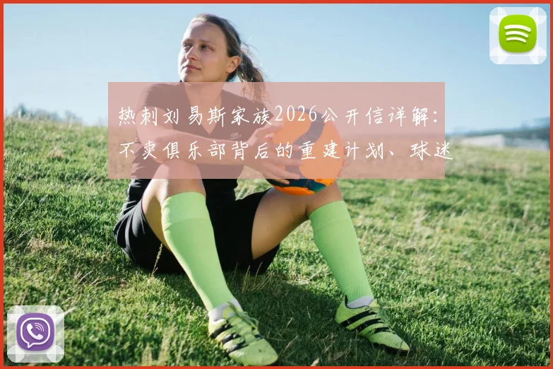 热刺刘易斯家族2026公开信详解:不卖俱乐部背后的重建计划、球迷反应与未来转会策略