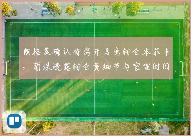 朗格莱确认将离开马竞转会本菲卡，葡媒透露转会费细节与官宣时间