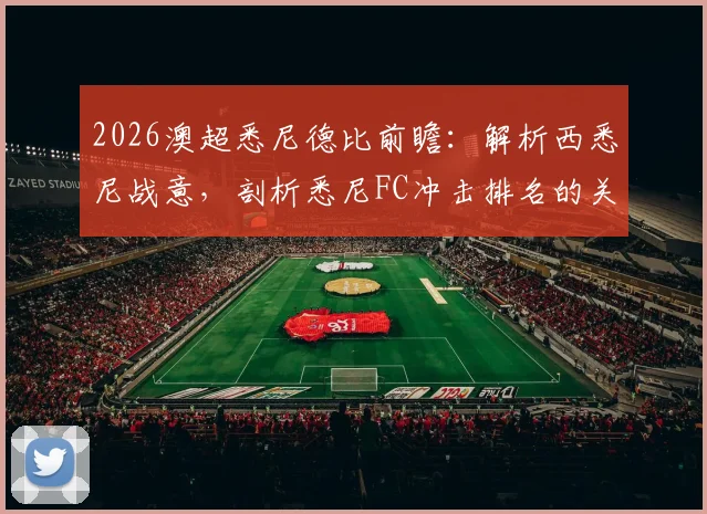 2026澳超悉尼德比前瞻：解析西悉尼战意，剖析悉尼FC冲击排名的关键与购票观赛指南