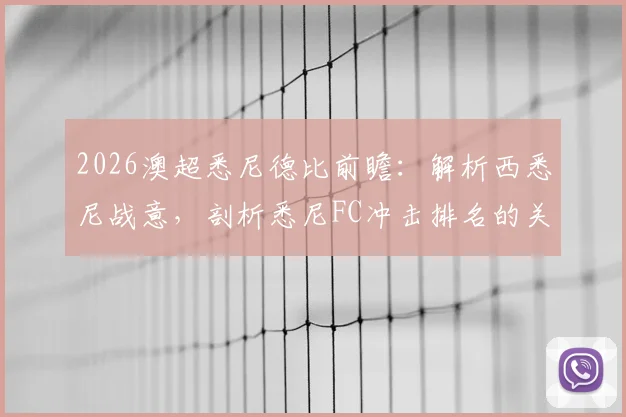 2026澳超悉尼德比前瞻：解析西悉尼战意，剖析悉尼FC冲击排名的关键与购票观赛指南