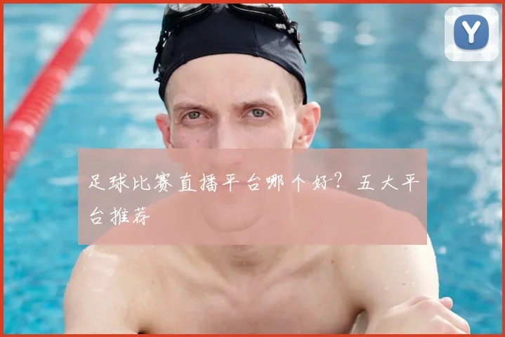 足球比赛直播平台哪个好?五大平台推荐