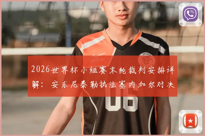 2026世界杯小组赛末轮裁判安排详解：安东尼泰勒执法塞内加尔对决伊拉克，裁判名单与执法风格全解析