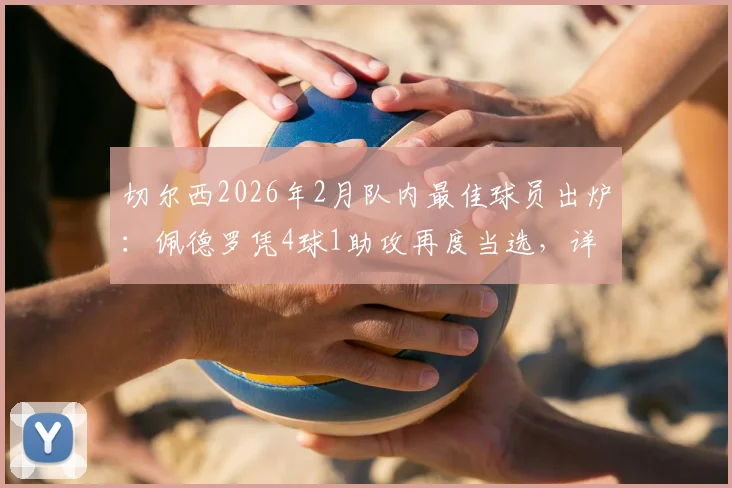 切尔西2026年2月队内最佳球员出炉：佩德罗凭4球1助攻再度当选，详解其近期表现与对球队的价值