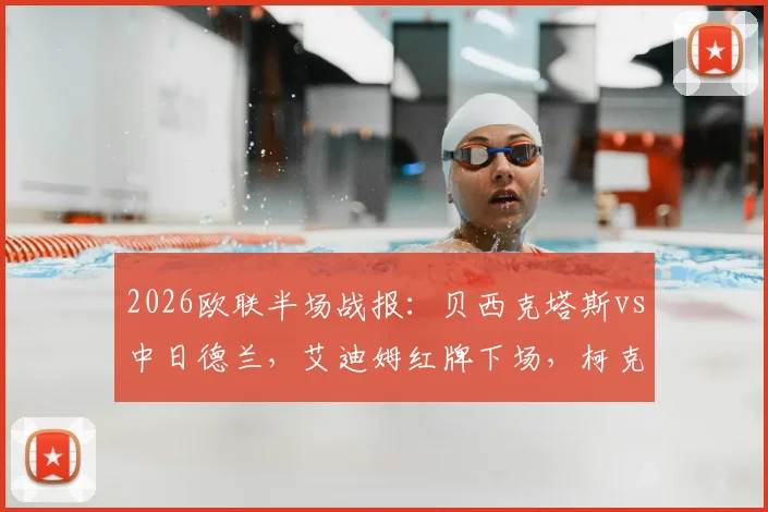 2026欧联半场战报：贝西克塔斯vs中日德兰，艾迪姆红牌下场，柯克曲世界波定乾坤