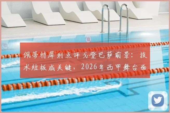 佩蒂特犀利点评戈登巴萨前景:技术短板成关键,2026年西甲舞台面临严峻挑战
