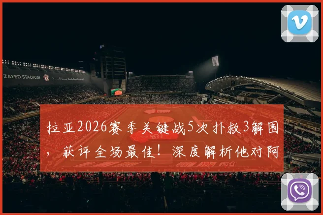 拉亚2026赛季关键战5次扑救3解围,获评全场最佳!深度解析他对阿森纳的重要性